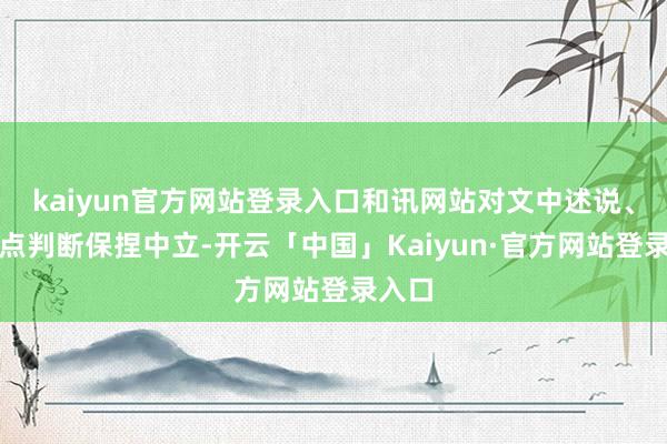 kaiyun官方网站登录入口和讯网站对文中述说、不雅点判断保捏中立-开云「中国」Kaiyun·官方网站登录入口