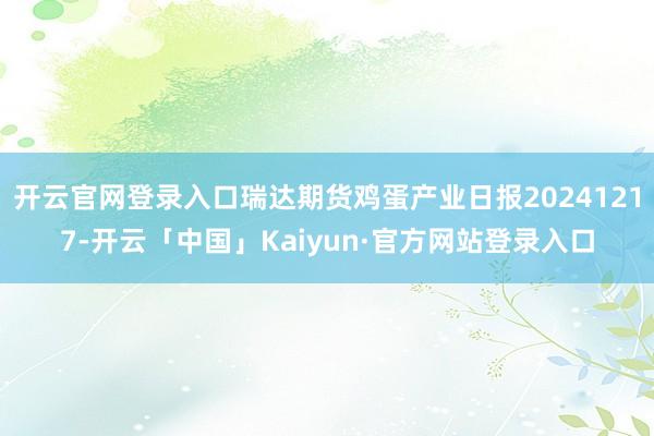开云官网登录入口瑞达期货鸡蛋产业日报20241217-开云「中国」Kaiyun·官方网站登录入口