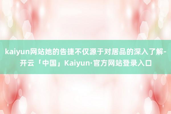 kaiyun网站她的告捷不仅源于对居品的深入了解-开云「中国」Kaiyun·官方网站登录入口