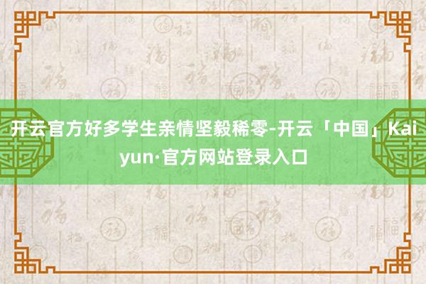 开云官方好多学生亲情坚毅稀零-开云「中国」Kaiyun·官方网站登录入口