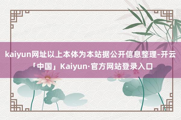 kaiyun网址以上本体为本站据公开信息整理-开云「中国」Kaiyun·官方网站登录入口