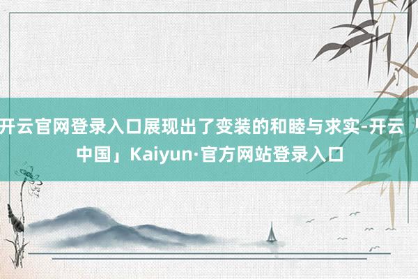 开云官网登录入口展现出了变装的和睦与求实-开云「中国」Kaiyun·官方网站登录入口