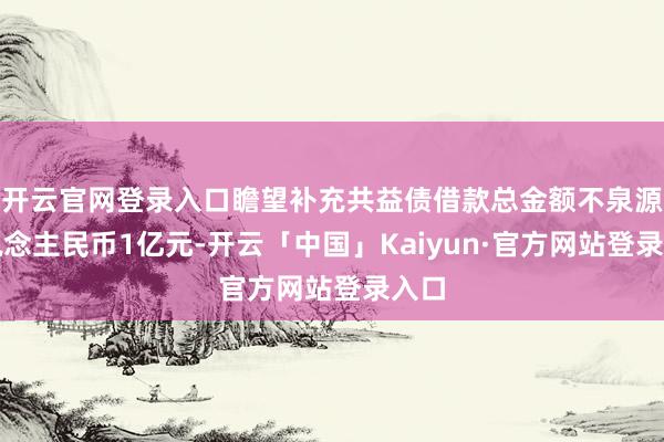 开云官网登录入口瞻望补充共益债借款总金额不泉源东说念主民币1亿元-开云「中国」Kaiyun·官方网站登录入口