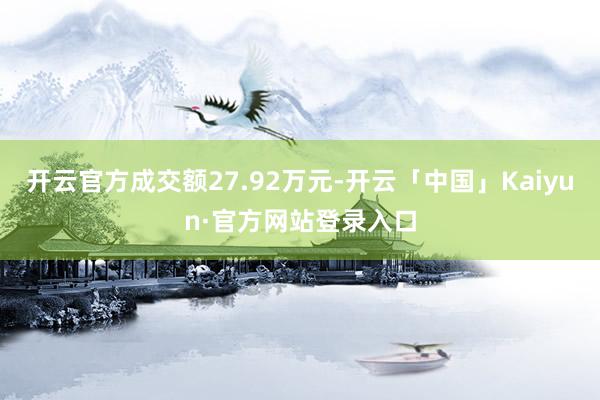 开云官方成交额27.92万元-开云「中国」Kaiyun·官方网站登录入口
