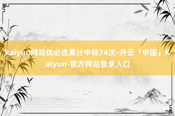 kaiyun网站优必选累计中标74次-开云「中国」Kaiyun·官方网站登录入口