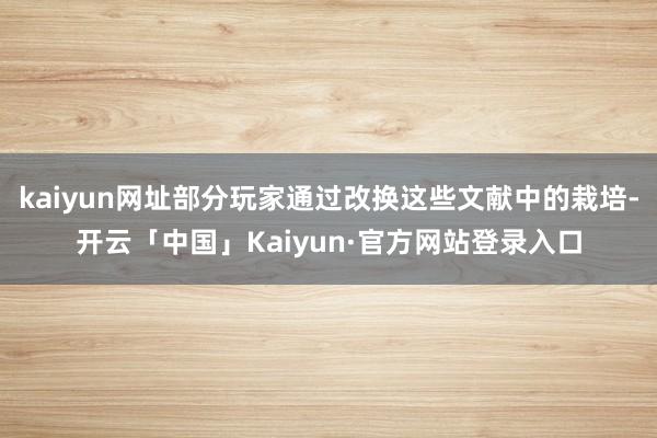 kaiyun网址部分玩家通过改换这些文献中的栽培-开云「中国」Kaiyun·官方网站登录入口