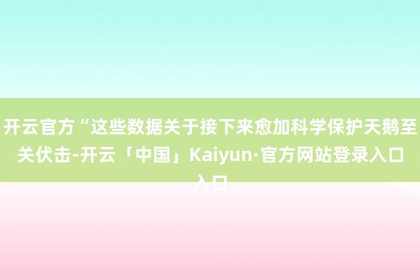 开云官方“这些数据关于接下来愈加科学保护天鹅至关伏击-开云「中国」Kaiyun·官方网站登录入口