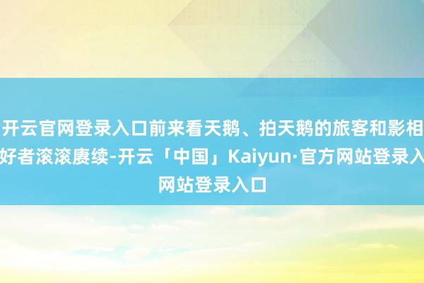 开云官网登录入口前来看天鹅、拍天鹅的旅客和影相爱好者滚滚赓续-开云「中国」Kaiyun·官方网站登录入口