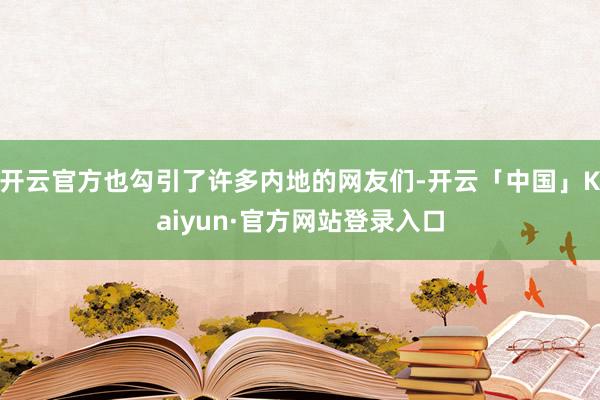 开云官方也勾引了许多内地的网友们-开云「中国」Kaiyun·官方网站登录入口