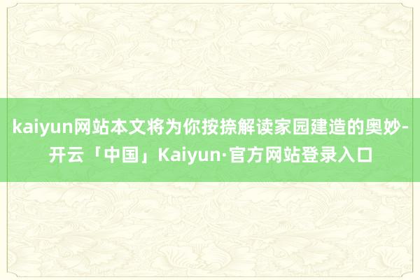 kaiyun网站本文将为你按捺解读家园建造的奥妙-开云「中国」Kaiyun·官方网站登录入口