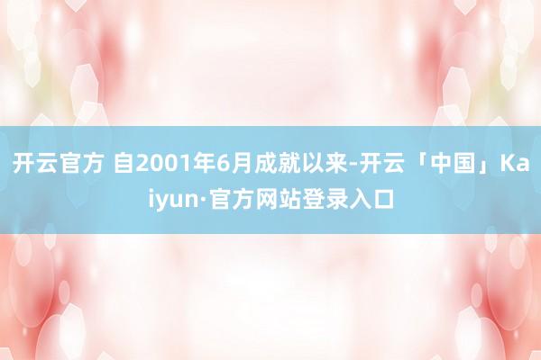 开云官方 自2001年6月成就以来-开云「中国」Kaiyun·官方网站登录入口
