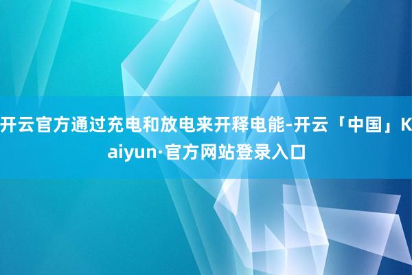 开云官方通过充电和放电来开释电能-开云「中国」Kaiyun·官方网站登录入口