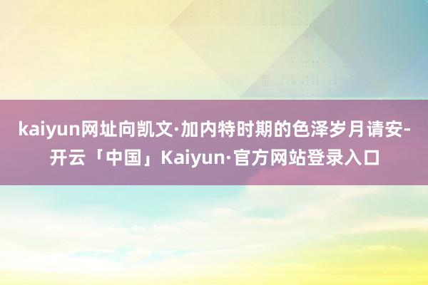 kaiyun网址向凯文·加内特时期的色泽岁月请安-开云「中国」Kaiyun·官方网站登录入口