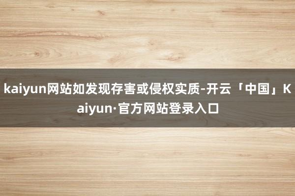 kaiyun网站如发现存害或侵权实质-开云「中国」Kaiyun·官方网站登录入口