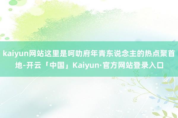 kaiyun网站这里是呵叻府年青东说念主的热点聚首地-开云「中国」Kaiyun·官方网站登录入口