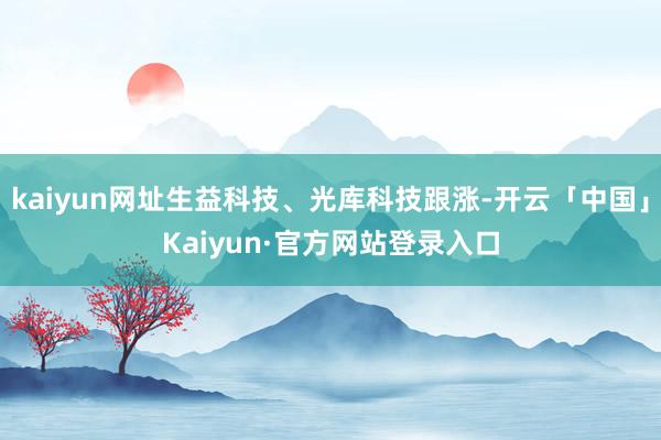 kaiyun网址生益科技、光库科技跟涨-开云「中国」Kaiyun·官方网站登录入口