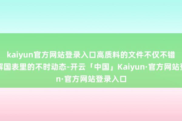 kaiyun官方网站登录入口高质料的文件不仅不错匡助了解国表里的不时动态-开云「中国」Kaiyun·官方网站登录入口