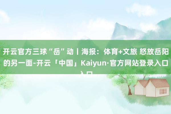 开云官方三球“岳”动丨海报：体育+文旅 怒放岳阳的另一面-开云「中国」Kaiyun·官方网站登录入口