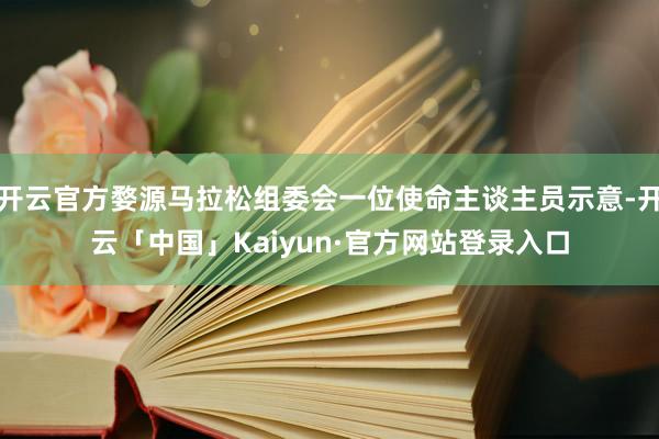 开云官方婺源马拉松组委会一位使命主谈主员示意-开云「中国」Kaiyun·官方网站登录入口
