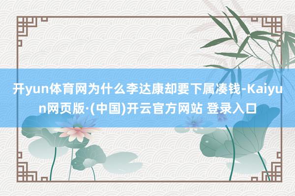开yun体育网为什么李达康却要下属凑钱-Kaiyun网页版·