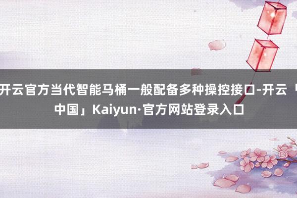 开云官方当代智能马桶一般配备多种操控接口-开云「中国」Kaiyun·官方网站登录入口