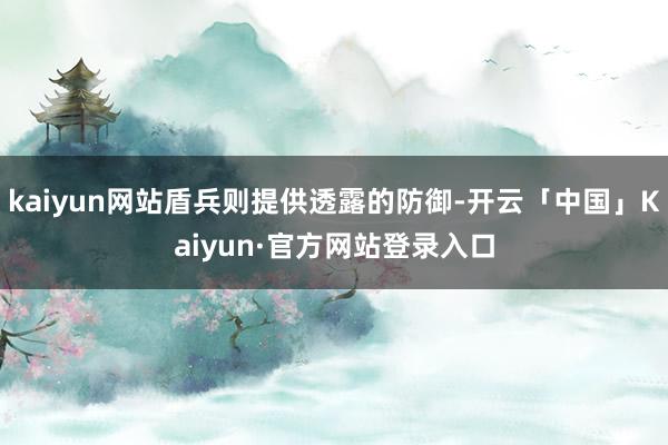 kaiyun网站盾兵则提供透露的防御-开云「中国」Kaiyun·官方网站登录入口