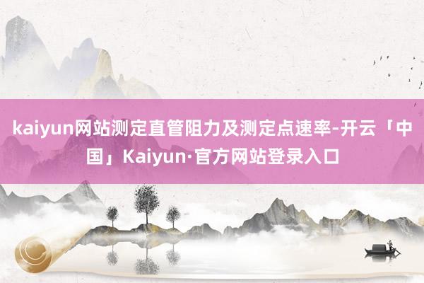 kaiyun网站测定直管阻力及测定点速率-开云「中国」Kaiyun·官方网站登录入口