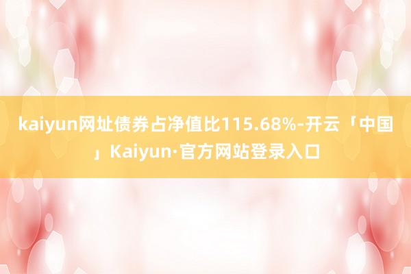 kaiyun网址债券占净值比115.68%-开云「中国」Kaiyun·官方网站登录入口