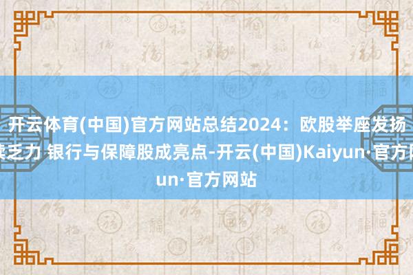 开云体育(中国)官方网站总结2024：欧股举座发扬抓续乏力 