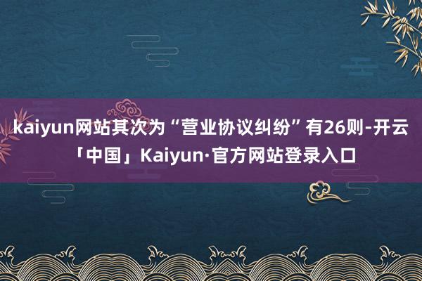 kaiyun网站其次为“营业协议纠纷”有26则-开云「中国」Kaiyun·官方网站登录入口