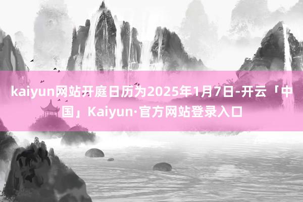 kaiyun网站开庭日历为2025年1月7日-开云「中国」Kaiyun·官方网站登录入口