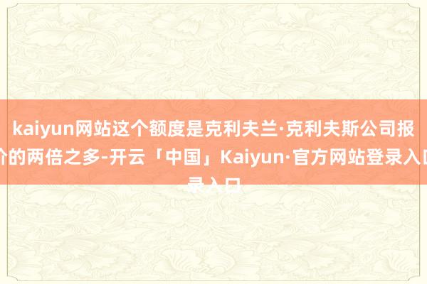kaiyun网站这个额度是克利夫兰·克利夫斯公司报价的两倍之多-开云「中国」Kaiyun·官方网站登录入口