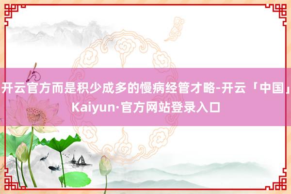 开云官方而是积少成多的慢病经管才略-开云「中国」Kaiyun·官方网站登录入口