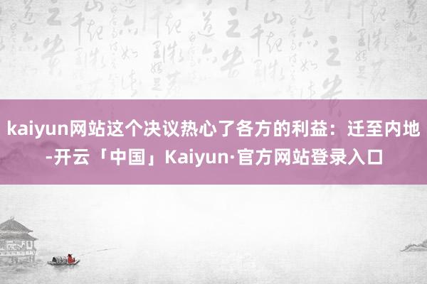 kaiyun网站这个决议热心了各方的利益：迁至内地-开云「中国」Kaiyun·官方网站登录入口