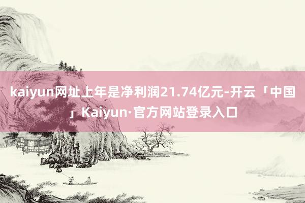 kaiyun网址上年是净利润21.74亿元-开云「中国」Kaiyun·官方网站登录入口