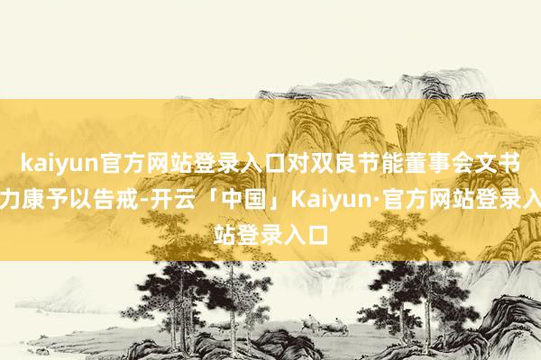 kaiyun官方网站登录入口对双良节能董事会文书杨力康予以告戒-开云「中国」Kaiyun·官方网站登录入口