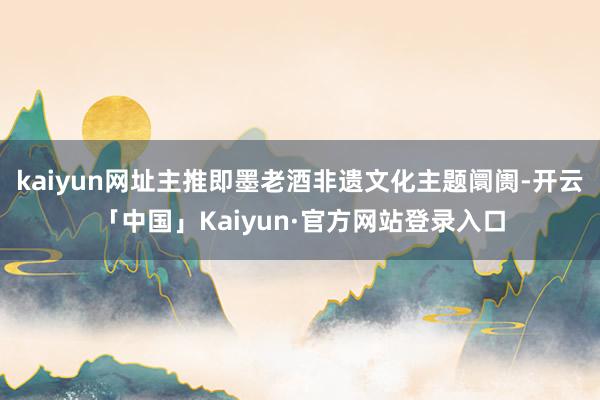 kaiyun网址主推即墨老酒非遗文化主题阛阓-开云「中国」Kaiyun·官方网站登录入口
