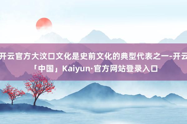 开云官方大汶口文化是史前文化的典型代表之一-开云「中国」Kaiyun·官方网站登录入口