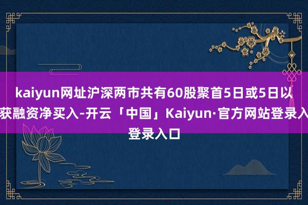 kaiyun网址沪深两市共有60股聚首5日或5日以上获融资净买入-开云「中国」Kaiyun·官方网站登录入口