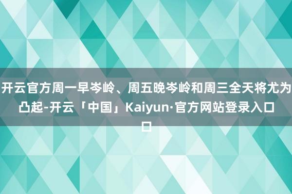 开云官方周一早岑岭、周五晚岑岭和周三全天将尤为凸起-开云「中国」Kaiyun·官方网站登录入口