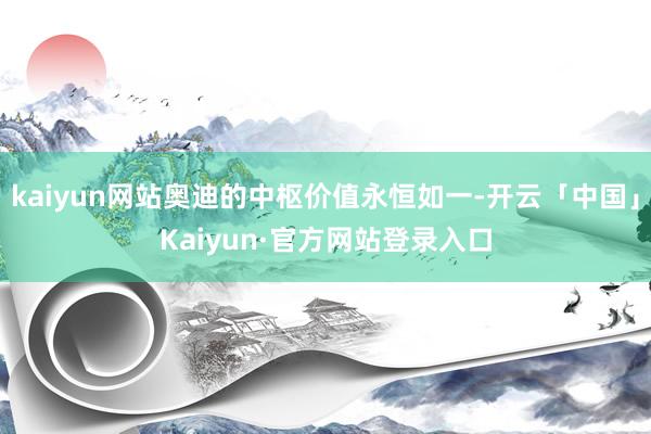 kaiyun网站奥迪的中枢价值永恒如一-开云「中国」Kaiyun·官方网站登录入口