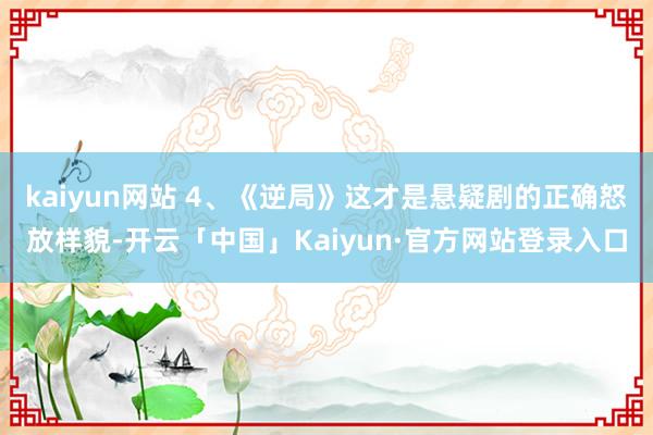 kaiyun网站 4、《逆局》这才是悬疑剧的正确怒放样貌-开云「中国」Kaiyun·官方网站登录入口