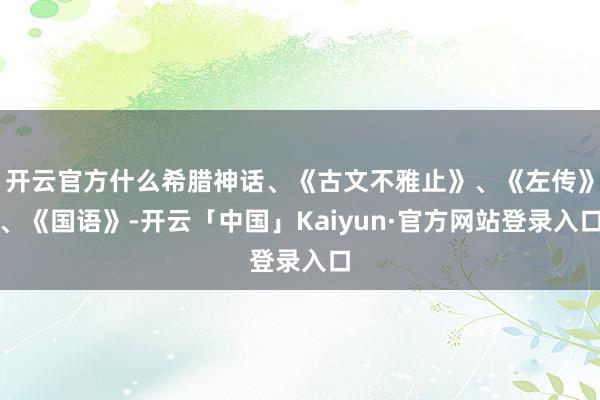 开云官方什么希腊神话、《古文不雅止》、《左传》、《国语》-开云「中国」Kaiyun·官方网站登录入口