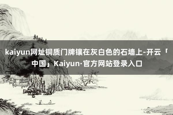 kaiyun网址铜质门牌镶在灰白色的石墙上-开云「中国」Kaiyun·官方网站登录入口