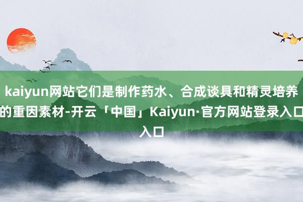 kaiyun网站它们是制作药水、合成谈具和精灵培养的重因素材-开云「中国」Kaiyun·官方网站登录入口