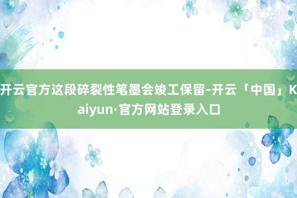 开云官方这段碎裂性笔墨会竣工保留-开云「中国」Kaiyun·官方网站登录入口