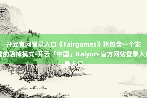 开云官网登录入口《Fairgames》将包含一个安逸的除掉模式-开云「中国」Kaiyun·官方网站登录入口