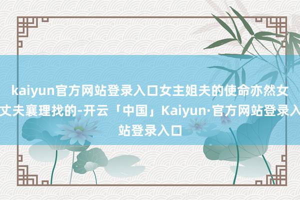 kaiyun官方网站登录入口女主姐夫的使命亦然女主丈夫襄理找的-开云「中国」Kaiyun·官方网站登录入口