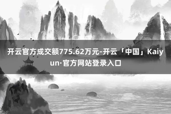 开云官方成交额775.62万元-开云「中国」Kaiyun·官方网站登录入口