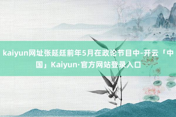 kaiyun网址张延廷前年5月在政论节目中-开云「中国」Kaiyun·官方网站登录入口